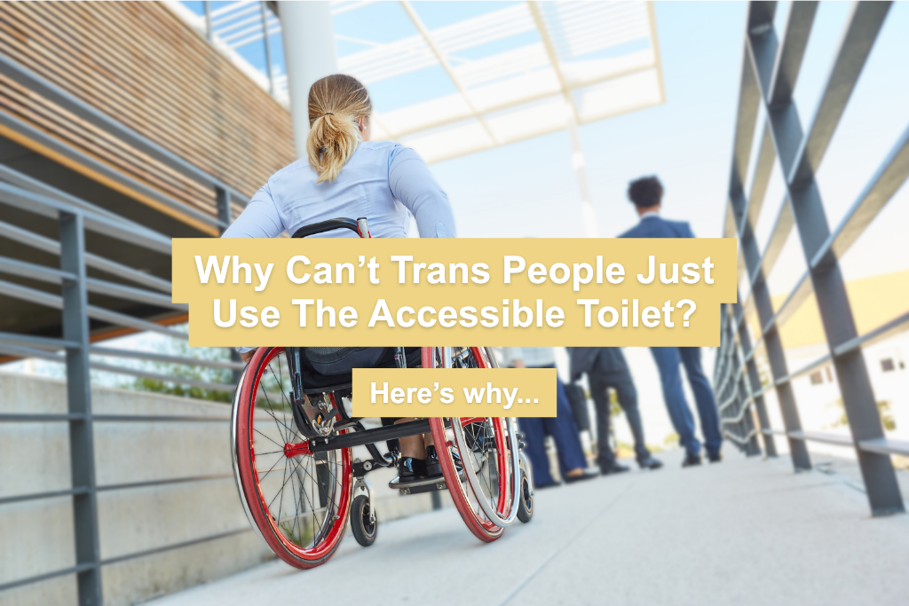 Why Can’t Trans People Just Use The Accessible Toilet? Here’s why.